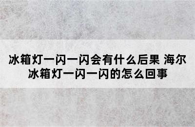 冰箱灯一闪一闪会有什么后果 海尔冰箱灯一闪一闪的怎么回事